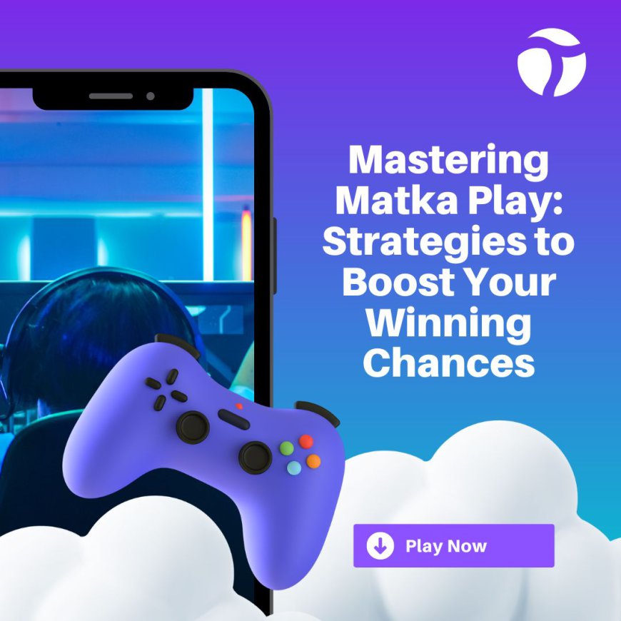 Mastering Matka Play: Strategies to Boost Your Winning Chances