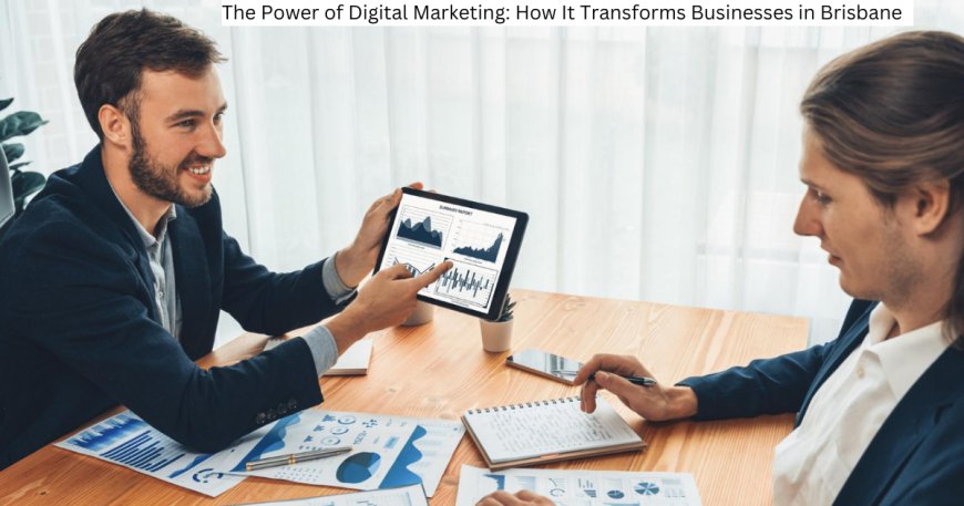 The Power of Digital Marketing: How It Transforms Businesses in Brisbane