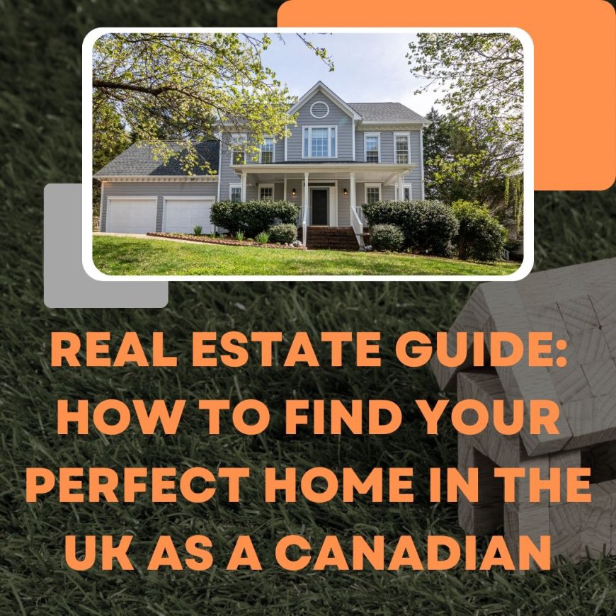 Real Estate Guide: How to Find Your Perfect Home in the UK as a Canadian