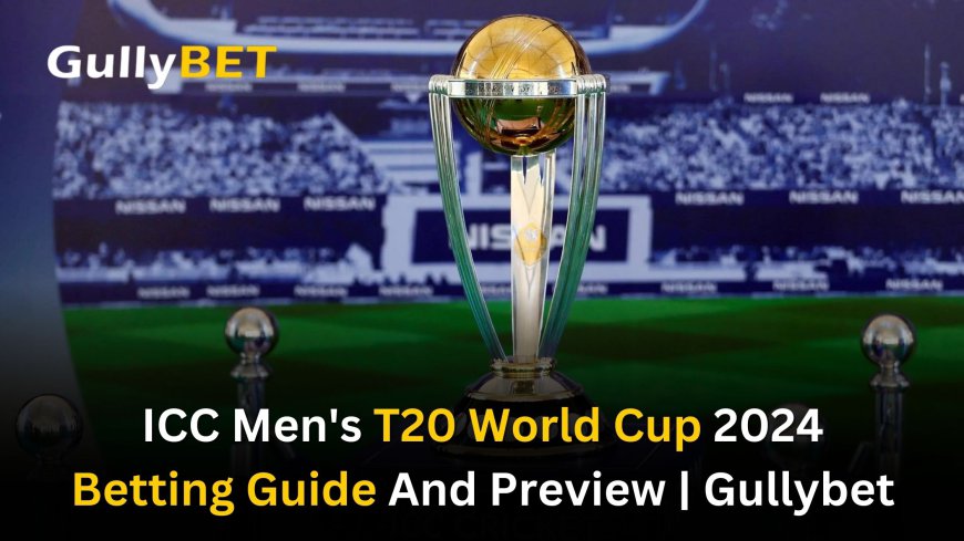 ICC Men's T20 World Cup 2024 Betting Guide And Preview | Gullybet