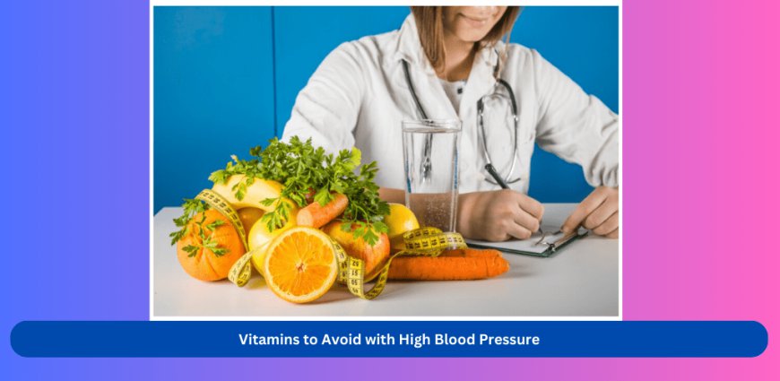 Essential Vitamins to Avoid with High Blood Pressure