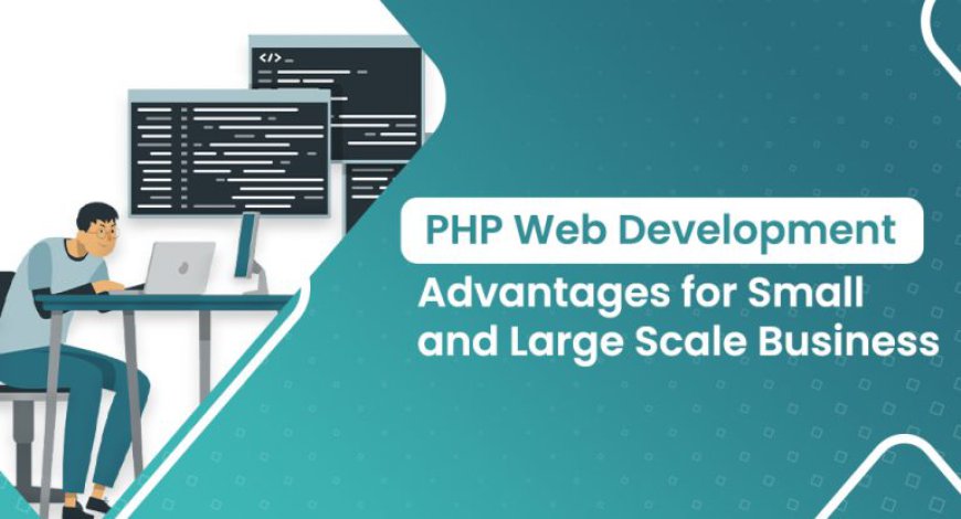 PHP Web Development Benefits for Small and Large Scale Business