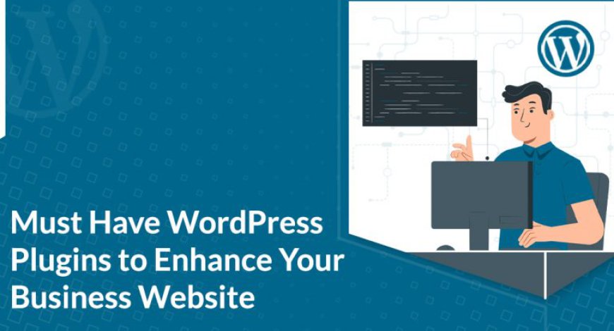 Must-Have WordPress Plugins to Enhance Your Business Website