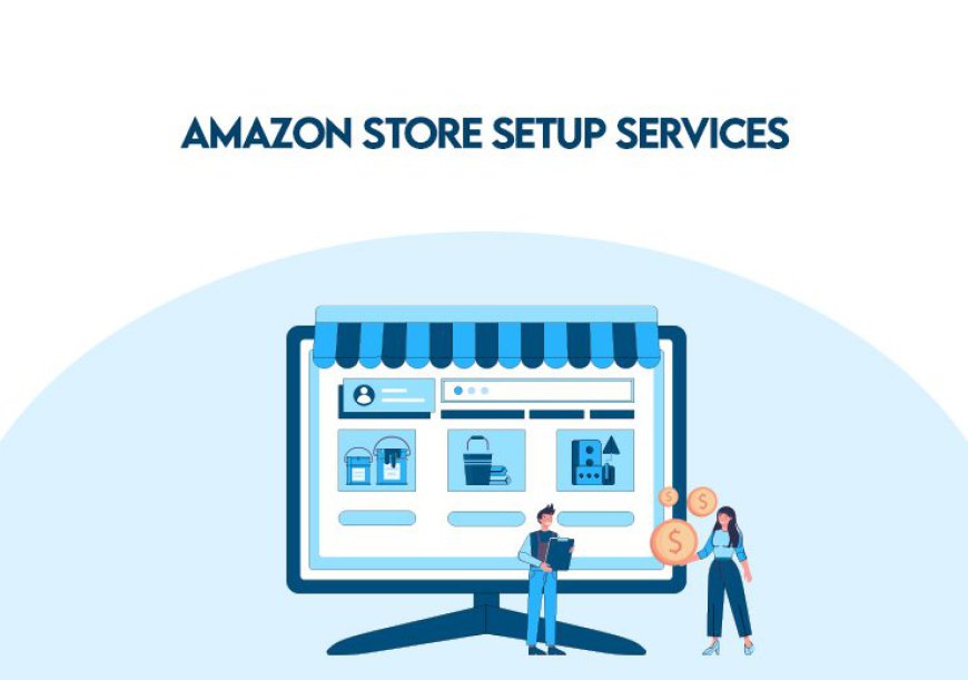 Amazon Store Setup Service: A Comprehensive Guide