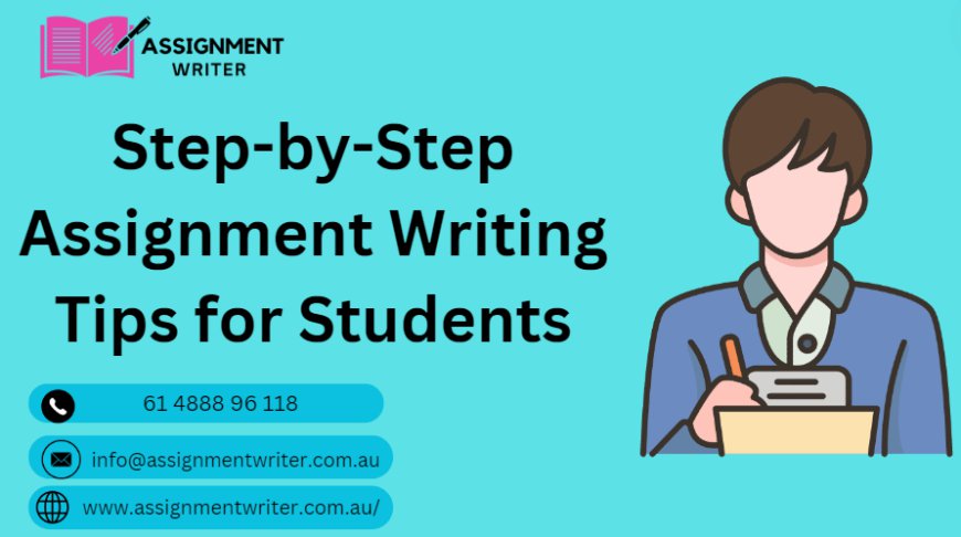 Step-by-Step Assignment Writing Tips for Students