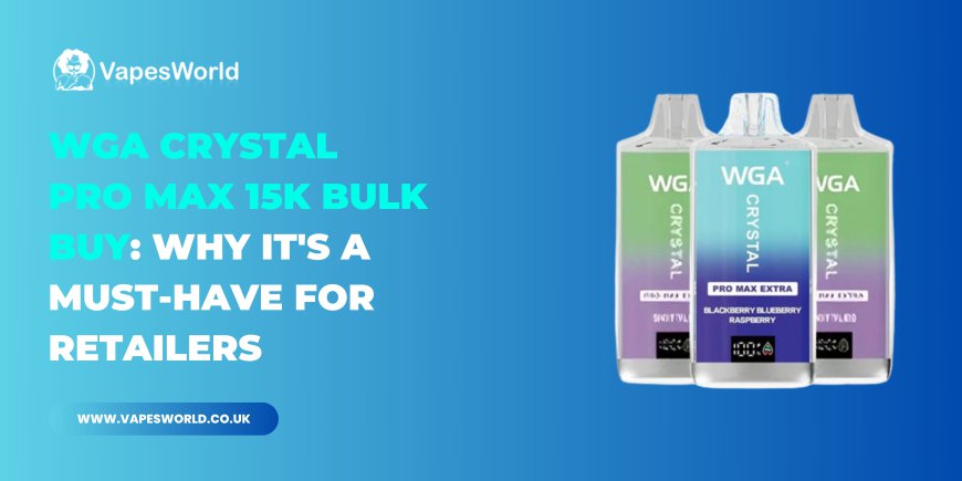 WGA Crystal Pro Max 15K Bulk Buy: Why It's a Must-Have for Retailers