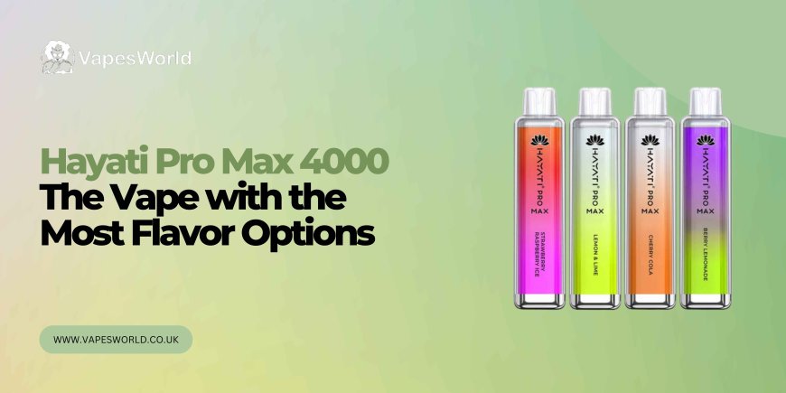 Hayati Pro Max 4000: The Vape with the Most Flavour Options