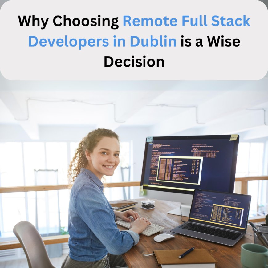 The Strategic Advantage of Hiring Remote Full Stack Developers in Dublin for Your Business