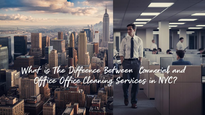 What is the Difference Between Commercial and Office Cleaning Services in NYC?