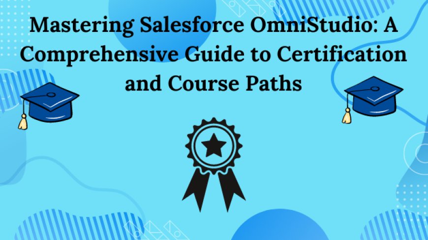 Mastering Salesforce OmniStudio: A Comprehensive Guide to Certification and Course Paths