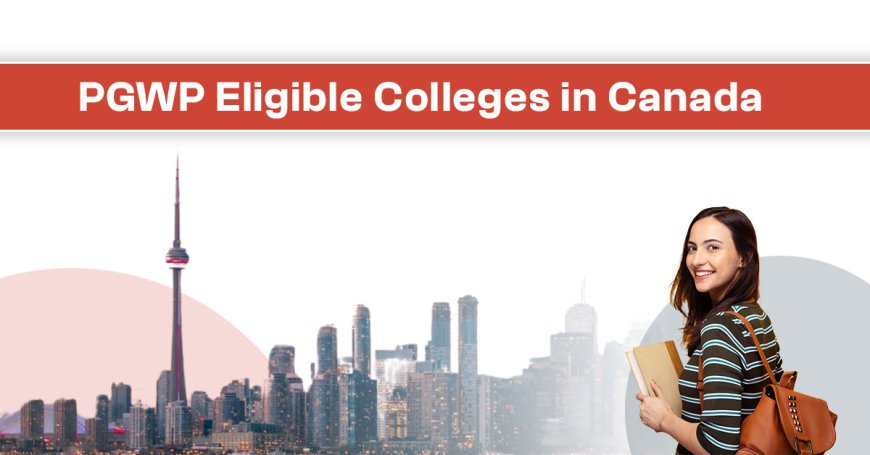 Post Graduation Work Permit-PGWP Eligible Colleges in Canada