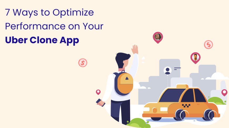 7 Ways to Optimize Performance on Your Uber Clone App