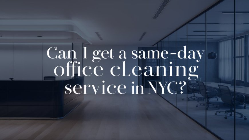 Can I Get A Same-Day Office Cleaning Service In NYC?