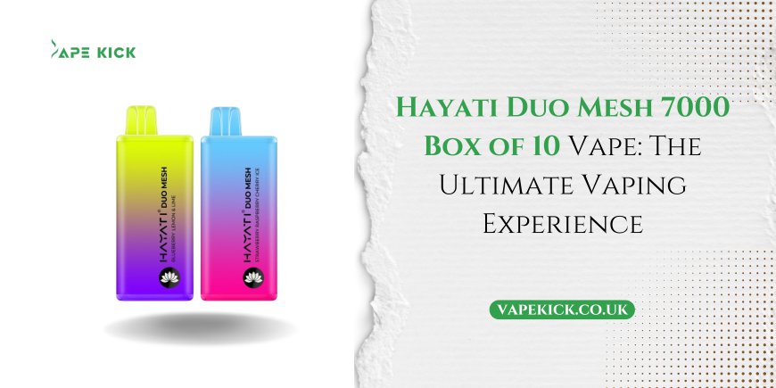 Hayati Duo Mesh 7000 Box of 10 Vape: The Ultimate Vaping Experience