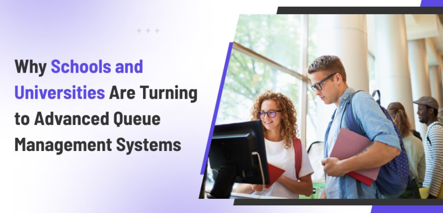 Why Schools and Universities Are Turning to Advanced Queue Management Systems