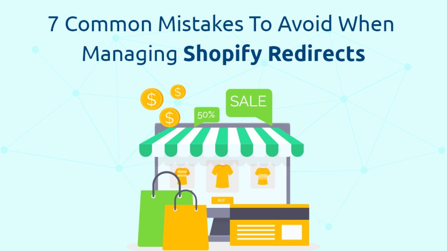 7 Common Mistakes to Avoid When Managing Shopify Redirects