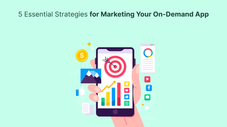 5 Essential Strategies for Marketing Your On-Demand App