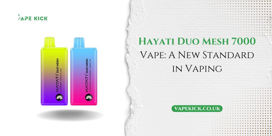 Hayati Duo Mesh 7000 Vape: A New Standard in Vaping