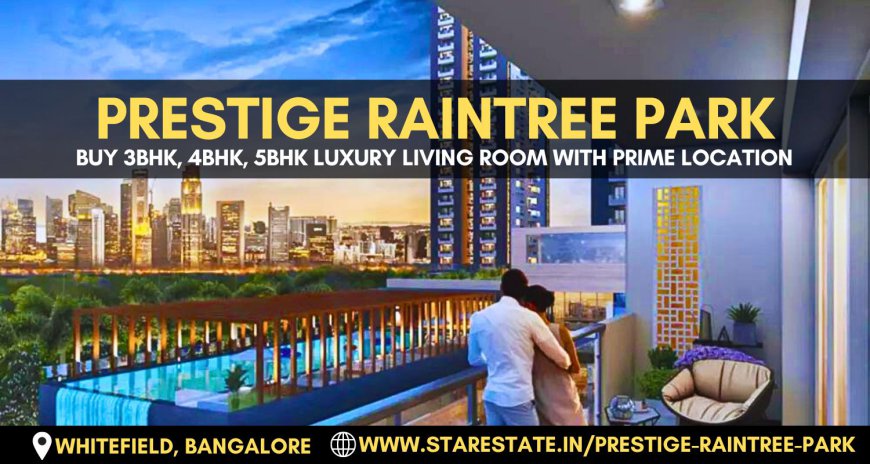 Prestige Raintree Park | The New Benchmark in Luxurious Living In Whitefield, Bangalore