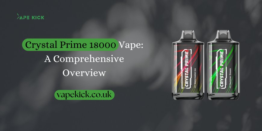 Crystal Prime 18000 Vape: A Comprehensive Overview