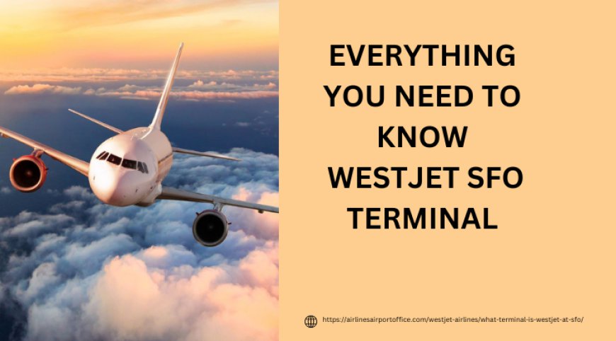 WestJet SFO Terminal: Making Your Travel Experience Seamless