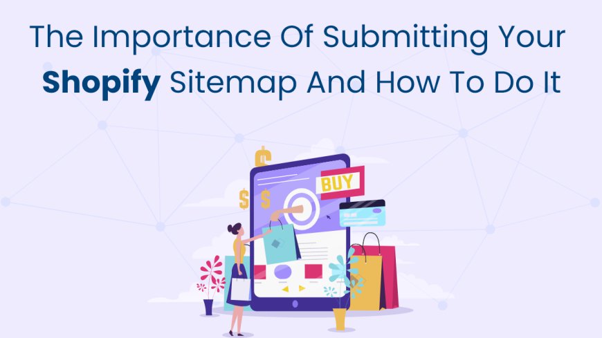 The Importance of Submitting Your Shopify Sitemap and How to Do It