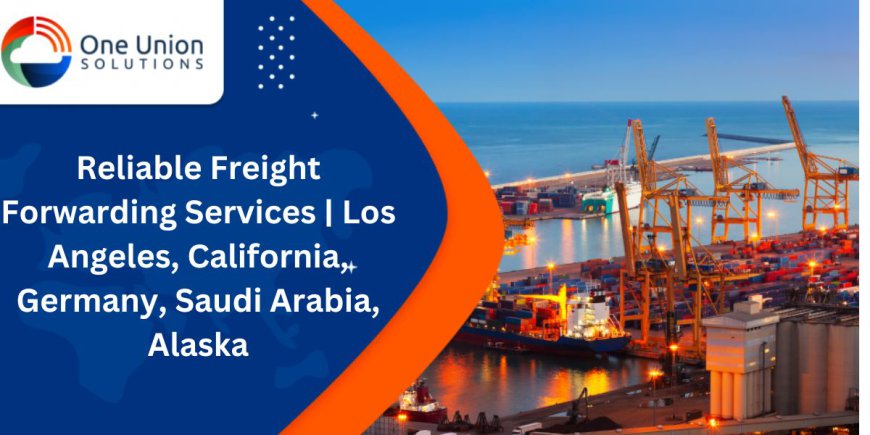 Reliable Freight Forwarding Services | Los Angeles, California, Germany, Saudi Arabia, Alaska