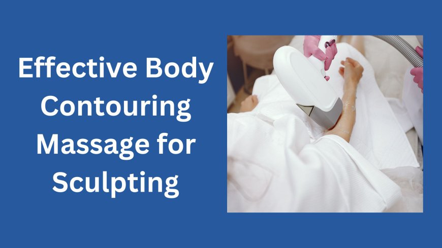 Effective Body Contouring Massage for Sculpting