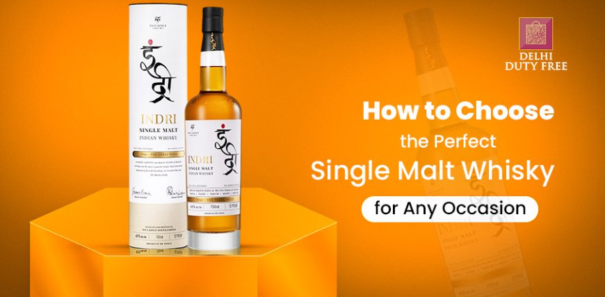 How to Choose the Perfect Single Malt Whisky for Any Occasion