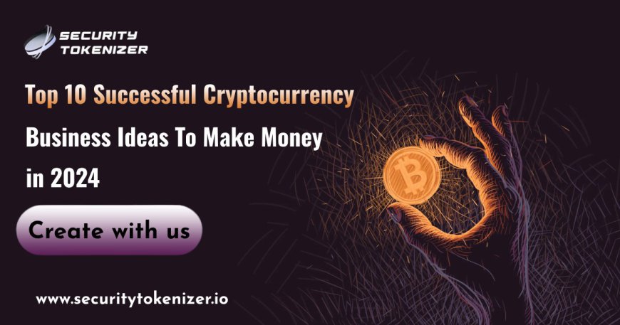 Top 10 Successful Cryptocurrency Business Ideas To Make Money in 2024 - security tokenizer