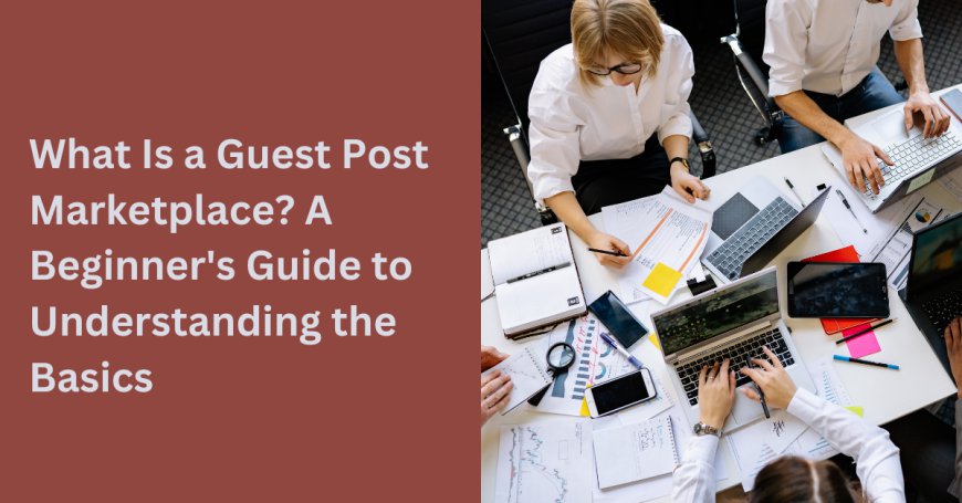 What Is a Guest Post marketplace? A Beginner's Guide to Understanding the Basics