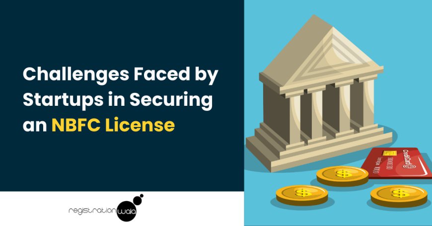 Challenges Faced by Startups in Securing an NBFC License