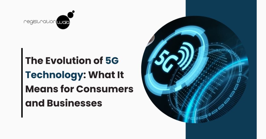 The Evolution of 5G Technology: What It Means for Consumers and Businesses