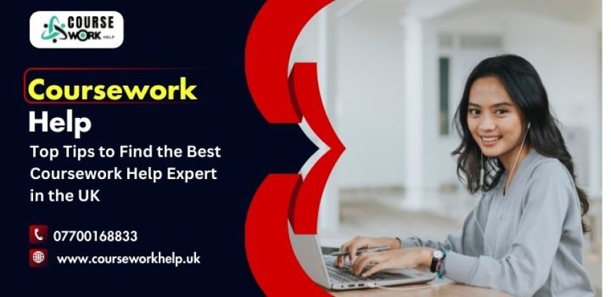 Top Tips to Find the Best Coursework Help Expert in the UK