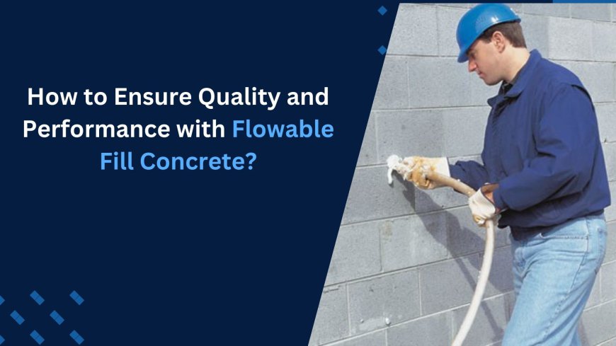 How to Ensure Quality and Performance with Flowable Fill Concrete?