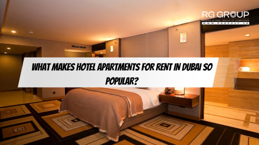 What Makes Hotel Apartments for Rent in Dubai So Popular?