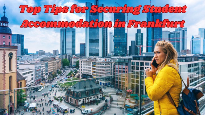 Top Tips for Securing Student Accommodation in Frankfurt