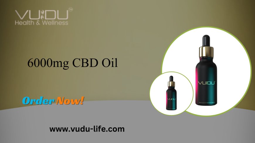 6000mg CBD Oil: Unveiling the Power of Vudu Life’s Luxury Full Spectrum CBD Oil