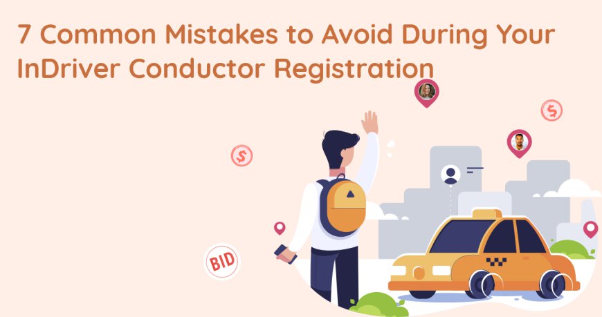 7 Common Mistakes to Avoid During Your InDriver Conductor Registration