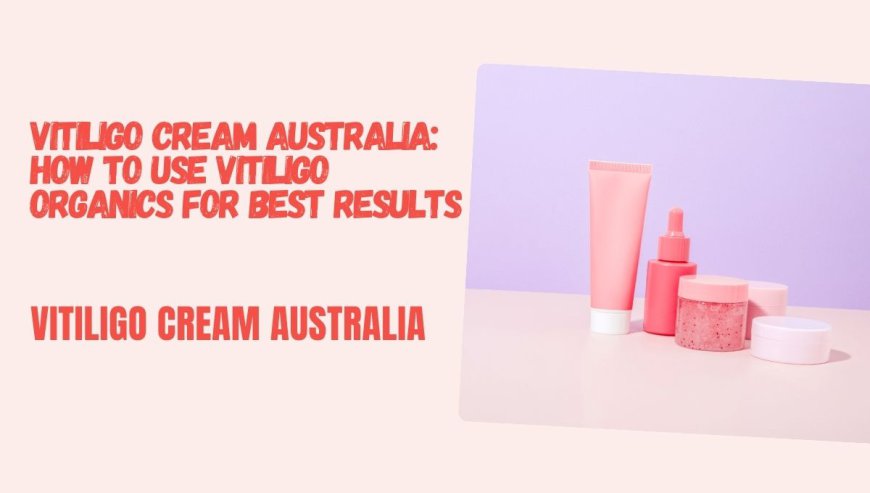 Vitiligo Cream Australia: How to Use Vitiligo Organics for Best Results