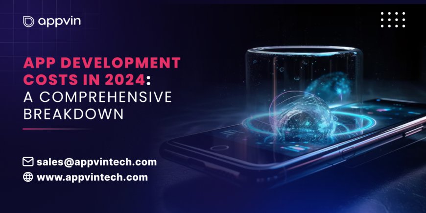 App Development Costs in 2024: A Comprehensive Breakdown