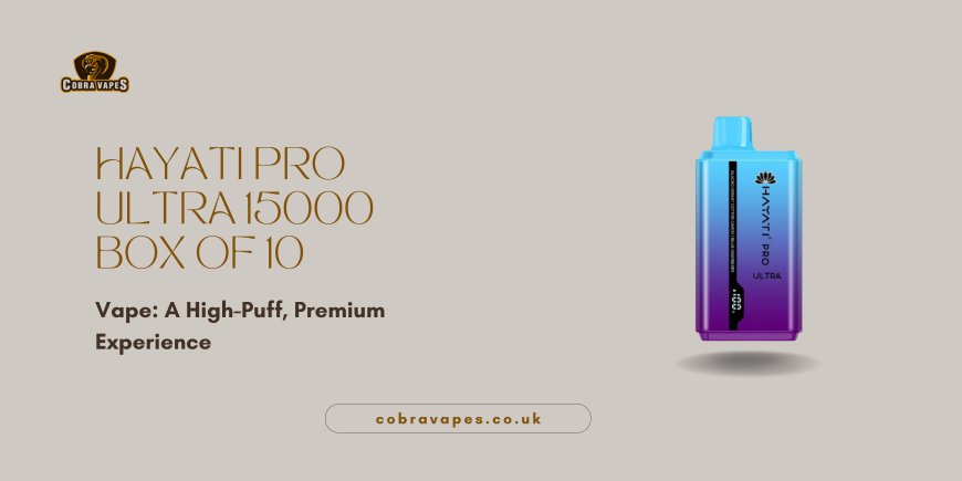 Hayati Pro Ultra 15000 Box of 10 Vape: A High-Puff, Premium Experience