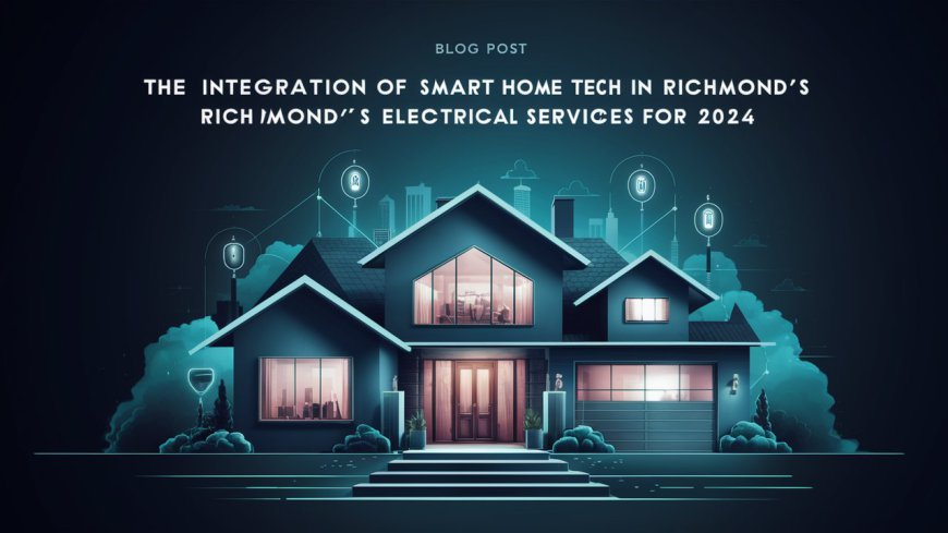 The Integration of Smart Home Tech in Richmond's Electrical Services for 2024