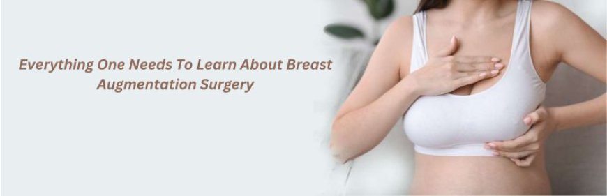 Everything One Needs To Learn About Breast Augmentation Surgery