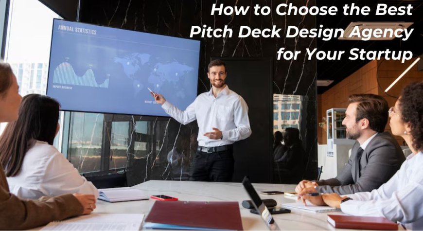 How to Choose the Best Pitch Deck Design Agency for Your Startup