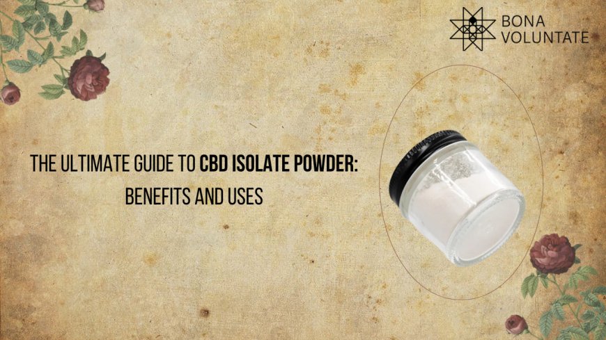 The Ultimate Guide to CBD Isolate Powder: Benefits and Uses