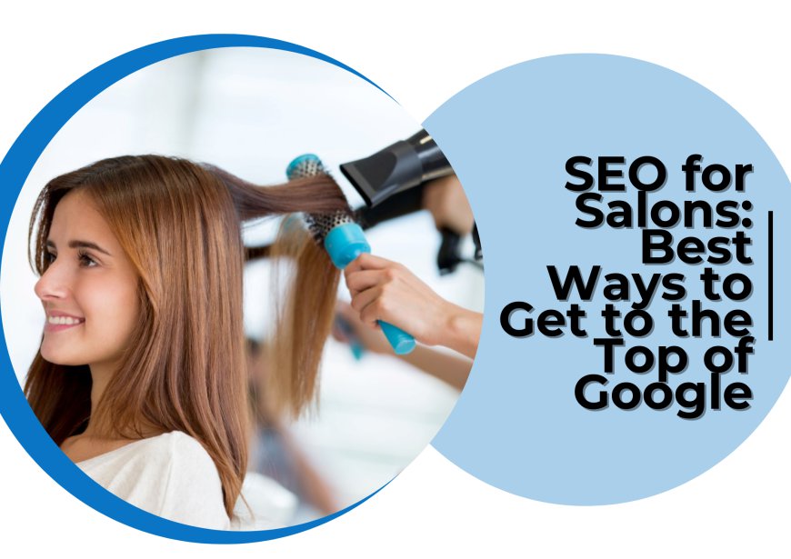 SEO for Hair Salons: Best Ways to Get to the Top of Google