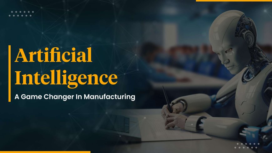 Exploring AI’s Role as a Game Changer in Manufacturing