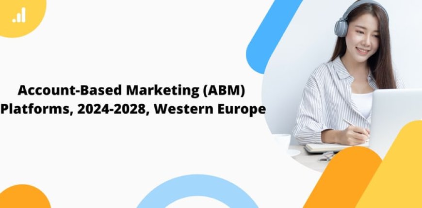 Account-Based Marketing (ABM) Platforms: Growth and Trends in Western Europe (2024-2028)