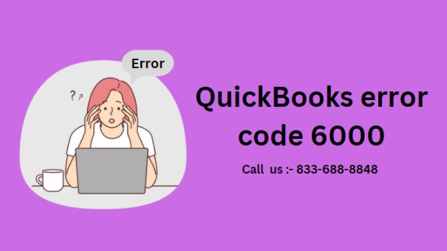 Understanding and Resolving QuickBooks Error Code 6000